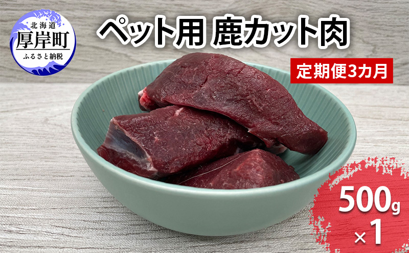 【北海道厚岸町】定期便 3カ月お届け ペット用 鹿 カット肉 500g 鹿肉 健康 体 毎日 習慣 大事 無添加 安心 安全 ブロック カットトッピング スープ 美味しい