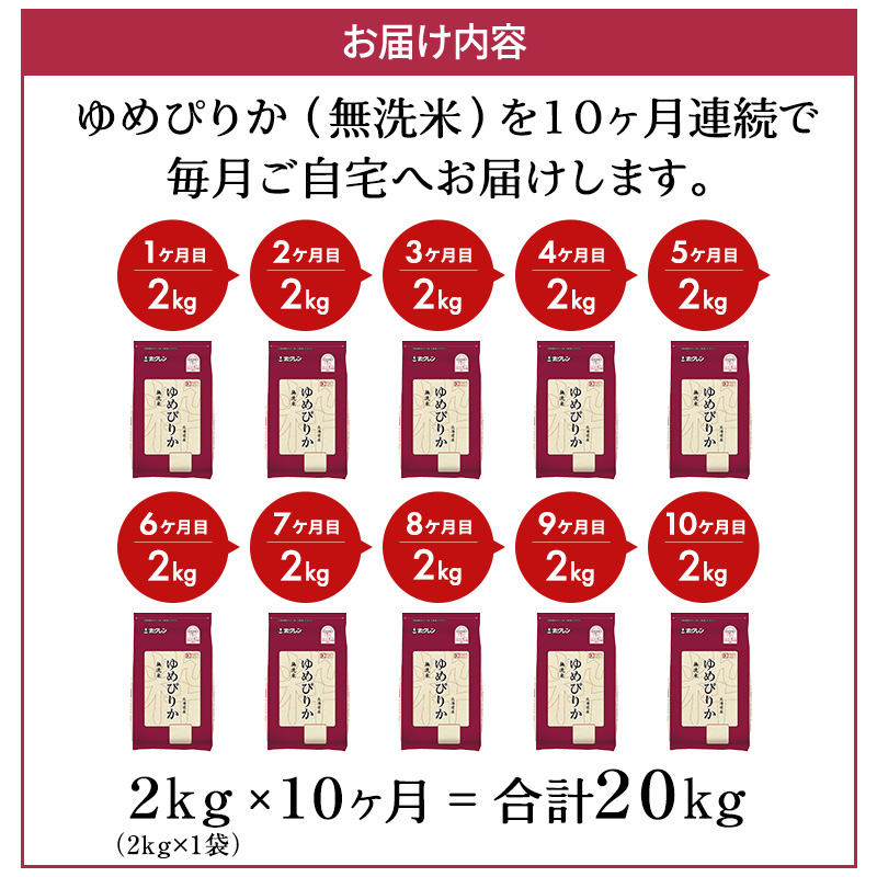10ヵ月 定期便 (無洗米2kg)ホクレンゆめぴりか(無洗米2kg×1袋)袋はチャック付 北海道米 お米 白米 ごはん ご飯 ライス 和食 炭水化物 主食 おにぎり お弁当 ほど良い粘り 豊かな甘み つややか セット 特A [JA新おたる] 