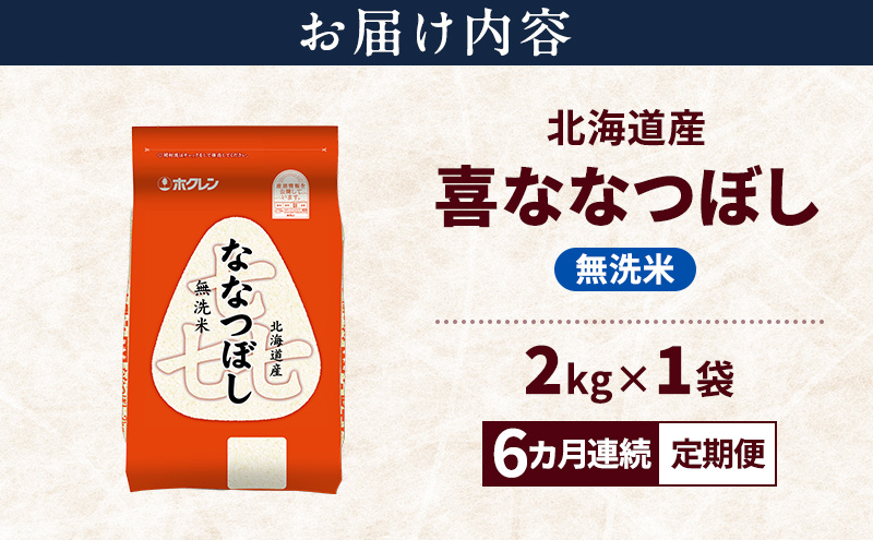 【6ヵ月連続定期便】北海道産 喜 ななつぼし 無洗米 2kg 米 特A 獲得 白米 ごはん 定期便 定期配送 6ヵ月 道産米 ブランド米 2キロ お米 ご飯 米 北海道米 JAふらの ホクレン ホクレン米 送料無料 北海道 富良野市