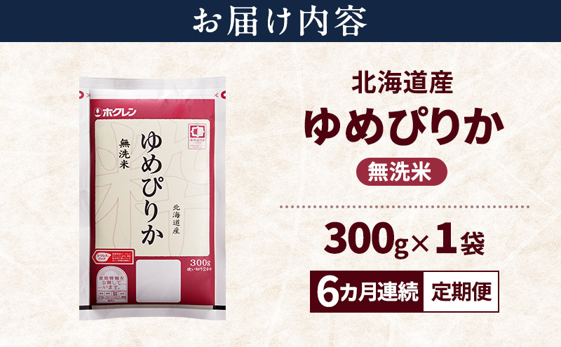 【6ヵ月連続定期便】北海道産 ゆめぴりか 無洗米 300g 米 特A 獲得 白米 ごはん 定期便 定期配送 6ヵ月 道産米 ブランド米 300グラム お米 ご飯 米 北海道米 JAふらの ホクレン ホクレン米 送料無料 北海道 富良野市